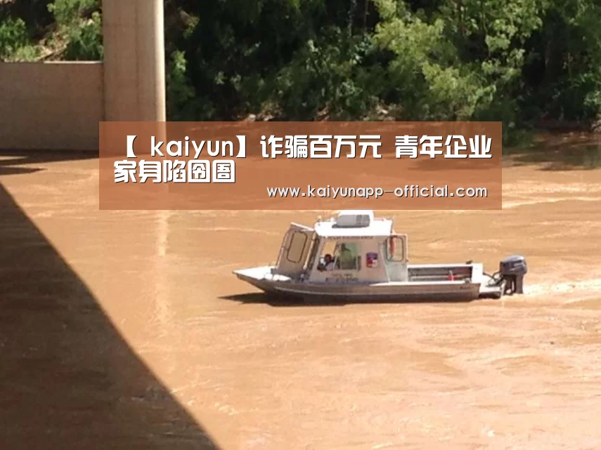 【 kaiyun】诈骗百万元 青年企业家身陷囹圄(图3) 开云平台